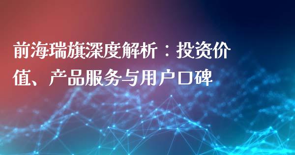 前海瑞旗深度解析：投资价值、产品服务与用户口碑_https://m.lcpcjs.com_期货交易时间_第1张