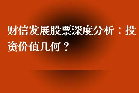 财信发展股票深度分析：投资价值几何？_https://m.lcpcjs.com_期货交易_第1张