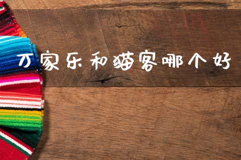 万家乐和猫客哪个好_https://m.lcpcjs.com_白银期货保证金_第1张