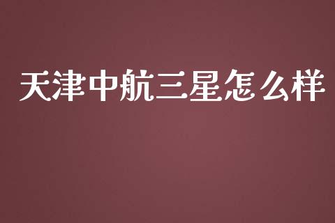 天津中航三星怎么样_https://m.lcpcjs.com_期货交易_第1张