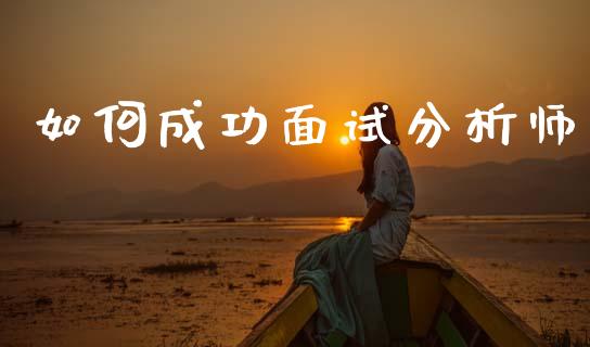 如何成功面试分析师_https://m.lcpcjs.com_白银期货保证金_第1张
