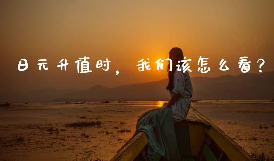 日元升值时，我们该怎么看？_https://m.lcpcjs.com_期货交易_第1张