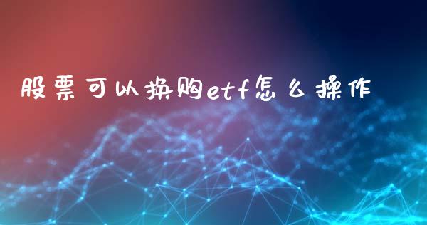 股票可以换购etf怎么操作_https://m.lcpcjs.com_期货交易时间_第1张
