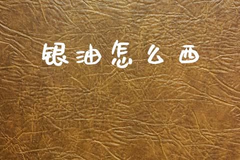银油怎么西_https://m.lcpcjs.com_恒指期货保证金_第1张