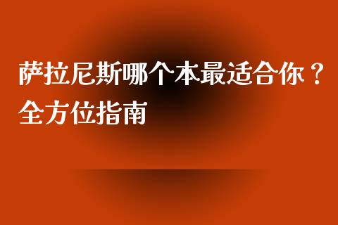 萨拉尼斯哪个本最适合你？全方位指南_https://m.lcpcjs.com_期货交易_第1张