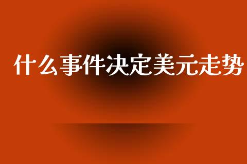 什么事件决定美元走势_https://m.lcpcjs.com_恒指期货保证金_第1张