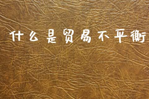 什么是贸易不平衡_恒指期货保证金_第1张_白银期货保证金_期货交易_恒指期货保证金_期货交易时间 什么是贸易不平衡_https://m.lcpcjs.com_恒指期货保证金_第1张