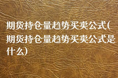 期货持仓量趋势买卖公式(期货持仓量趋势买卖公式是什么)_https://m.lcpcjs.com_期货交易_第1张