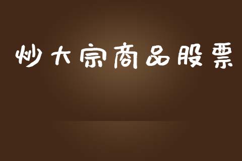 炒大宗商品股票_https://m.lcpcjs.com_恒指期货保证金_第1张