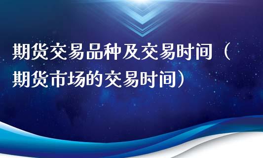 期货交易品种及交易时间（期货市场的交易时间）_https://m.lcpcjs.com_恒指期货保证金_第1张