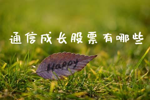 通信成长股票有哪些_https://m.lcpcjs.com_恒指期货保证金_第1张