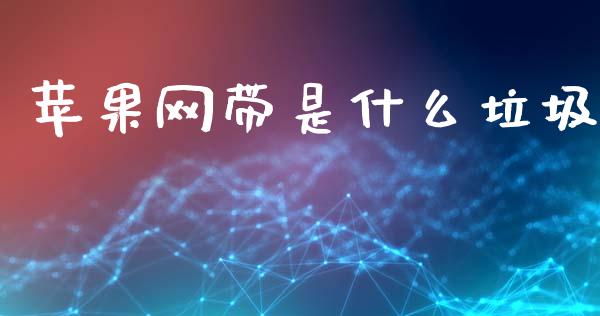 苹果网带是什么垃圾_https://m.lcpcjs.com_期货交易_第1张