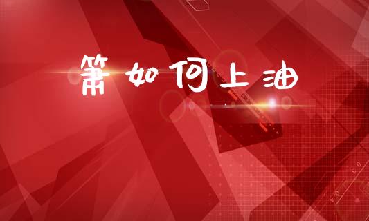 箫如何上油_https://m.lcpcjs.com_恒指期货保证金_第1张