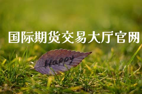 国际期货交易大厅官网_https://m.lcpcjs.com_白银期货保证金_第1张