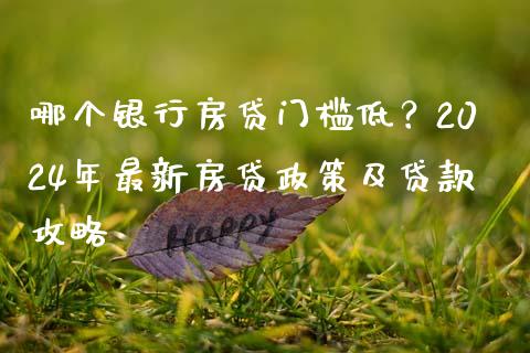 哪个银行房贷门槛低？2024年最新房贷政策及贷款攻略_https://m.lcpcjs.com_期货交易时间_第1张