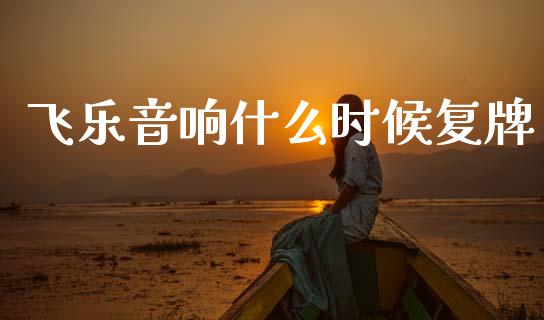飞乐音响什么时候复牌_https://m.lcpcjs.com_期货交易_第1张