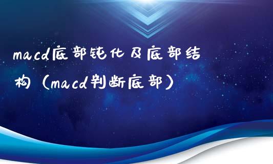 macd底部钝化及底部结构（macd判断底部）_https://m.lcpcjs.com_期货交易时间_第1张