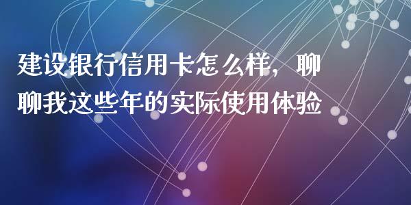 建设银行信用卡怎么样，聊聊我这些年的实际使用体验_https://m.lcpcjs.com_期货交易时间_第1张