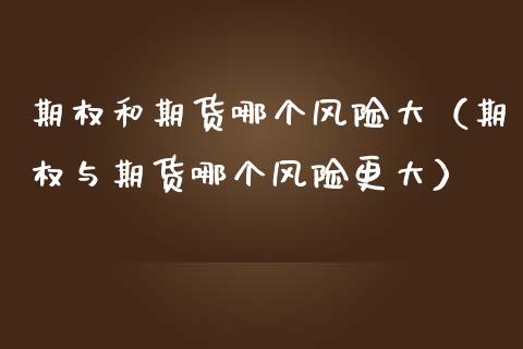 期权和期货哪个风险大（期权与期货哪个风险更大）_https://m.lcpcjs.com_恒指期货保证金_第1张