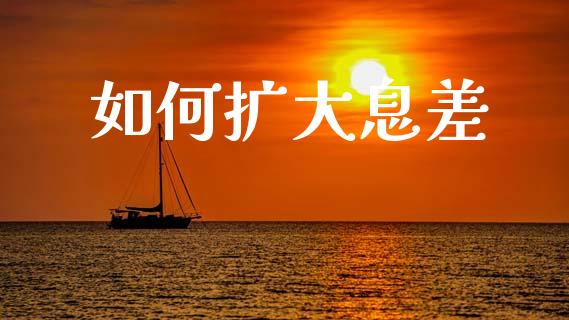 如何扩大息差_https://m.lcpcjs.com_期货交易_第1张