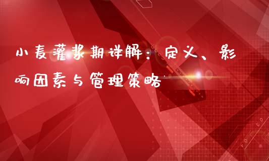 小麦灌浆期详解：定义、影响因素与管理策略_https://m.lcpcjs.com_期货交易时间_第1张