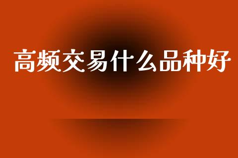 高频交易什么品种好_https://m.lcpcjs.com_期货交易_第1张