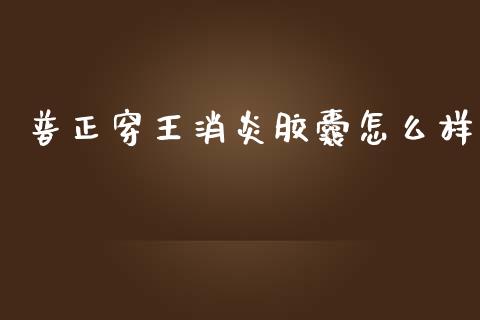 普正穿王消炎胶囊怎么样_https://m.lcpcjs.com_恒指期货保证金_第1张