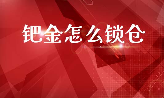 钯金怎么锁仓_https://m.lcpcjs.com_期货交易时间_第1张