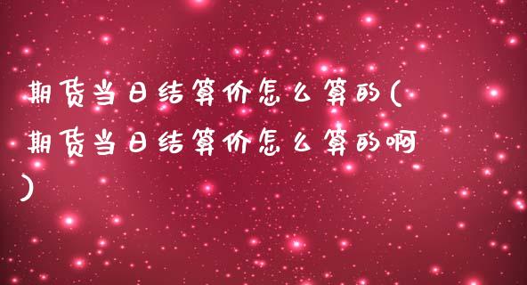 期货当日结算价怎么算的(期货当日结算价怎么算的啊)_https://m.lcpcjs.com_期货交易时间_第1张
