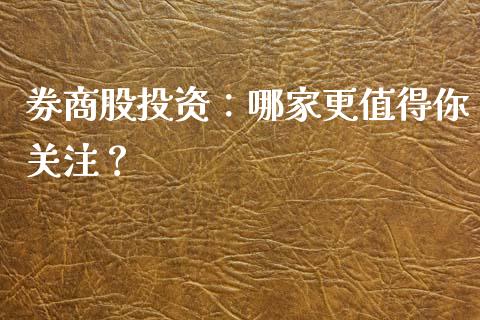 券商股投资：哪家更值得你关注？_https://m.lcpcjs.com_白银期货保证金_第1张