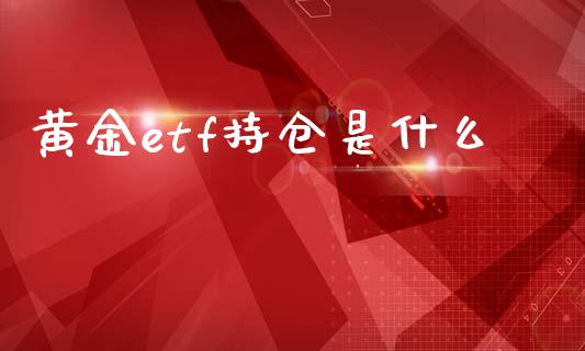黄金etf持仓是什么_https://m.lcpcjs.com_白银期货保证金_第1张