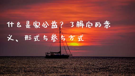 什么是家公益?了解它的意义、形式与参与方式_期货交易_第1张_白银期货保证金_期货交易_恒指期货保证金_期货交易时间 什么是家公益?了解它的意义、形式与参与方式_https://m.lcpcjs.com_期货交易_第1张