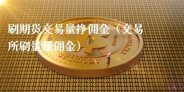 刷期货交易量挣佣金(交易所刷量赚佣金)_期货交易时间_第1张_白银期货保证金_期货交易_恒指期货保证金_期货交易时间 刷期货交易量挣佣金(交易所刷量赚佣金)_https://m.lcpcjs.com_期货交易时间_第1张