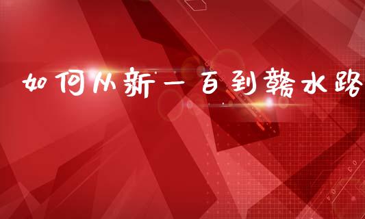如何从新一百到赣水路_https://m.lcpcjs.com_期货交易_第1张