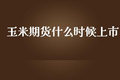 玉米期货什么时候上市_https://m.lcpcjs.com_恒指期货保证金_第1张