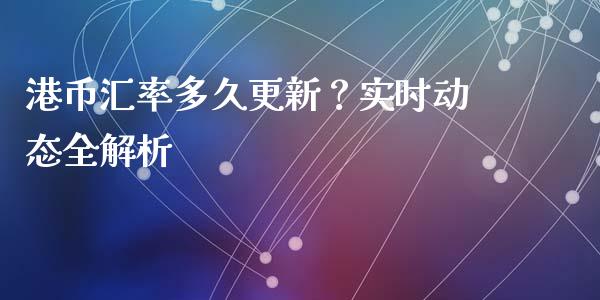 港币汇率多久更新？实时动态全解析_https://m.lcpcjs.com_恒指期货保证金_第1张