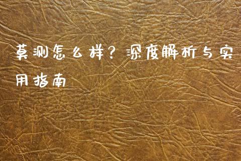 莫测怎么样？深度解析与实用指南_https://m.lcpcjs.com_白银期货保证金_第1张