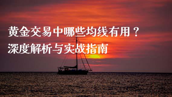 黄金交易中哪些均线有用？深度解析与实战指南_https://m.lcpcjs.com_期货交易时间_第1张