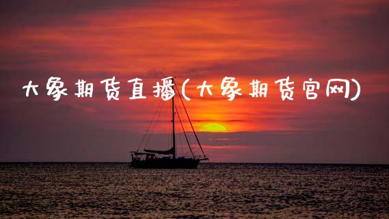 大象期货直播(大象期货官网)_期货交易时间_第1张_白银期货保证金_期货交易_恒指期货保证金_期货交易时间 大象期货直播(大象期货官网)_https://m.lcpcjs.com_期货交易时间_第1张