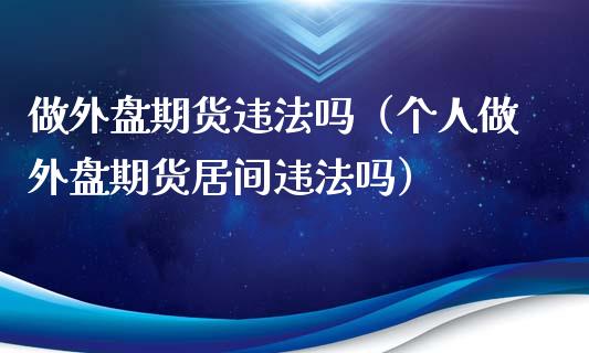 做外盘期货违法吗（个人做外盘期货居间违法吗）_https://m.lcpcjs.com_期货交易时间_第1张
