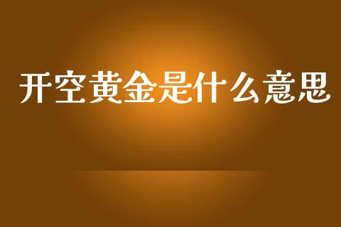 开空黄金是什么意思_https://m.lcpcjs.com_白银期货保证金_第1张