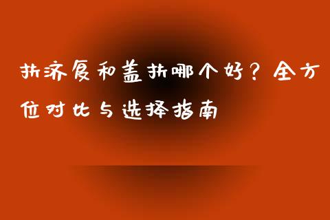扶济复和盖扶哪个好？全方位对比与选择指南_https://m.lcpcjs.com_期货交易时间_第1张