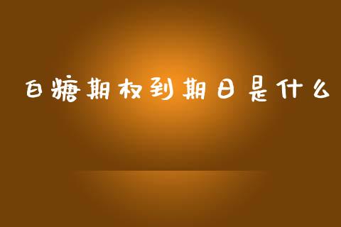 白糖期权到期日是什么_https://m.lcpcjs.com_恒指期货保证金_第1张