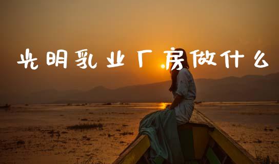 光明乳业厂房做什么_https://m.lcpcjs.com_期货交易_第1张