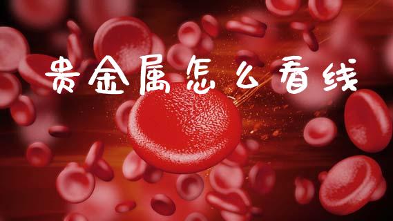 贵金属怎么看线_https://m.lcpcjs.com_期货交易_第1张