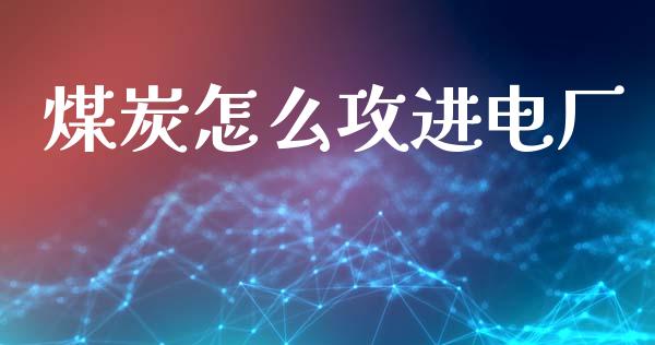 煤炭怎么攻进电厂_https://m.lcpcjs.com_期货交易时间_第1张