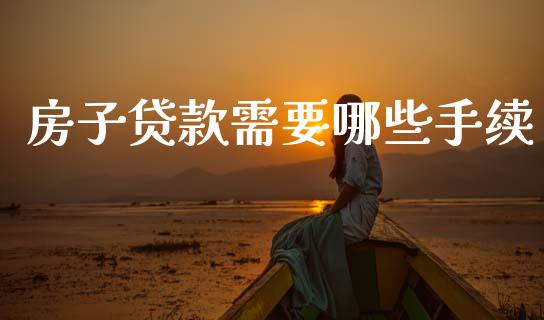 房子贷款需要哪些手续_https://m.lcpcjs.com_白银期货保证金_第1张