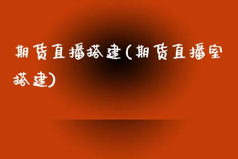 期货直播搭建(期货直播室搭建)_恒指期货保证金_第1张_白银期货保证金_期货交易_恒指期货保证金_期货交易时间 期货直播搭建(期货直播室搭建)_https://m.lcpcjs.com_恒指期货保证金_第1张