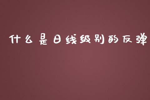 什么是日线级别的反弹_https://m.lcpcjs.com_恒指期货保证金_第1张
