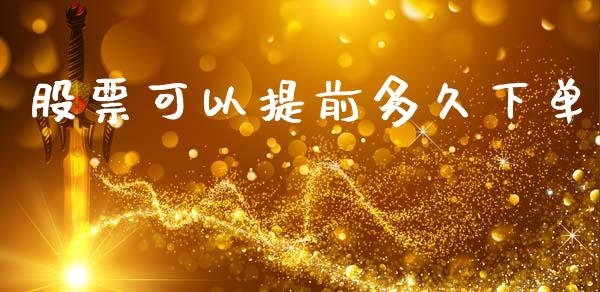 股票可以提前多久下单_https://m.lcpcjs.com_期货交易时间_第1张